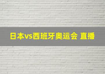 日本vs西班牙奥运会 直播